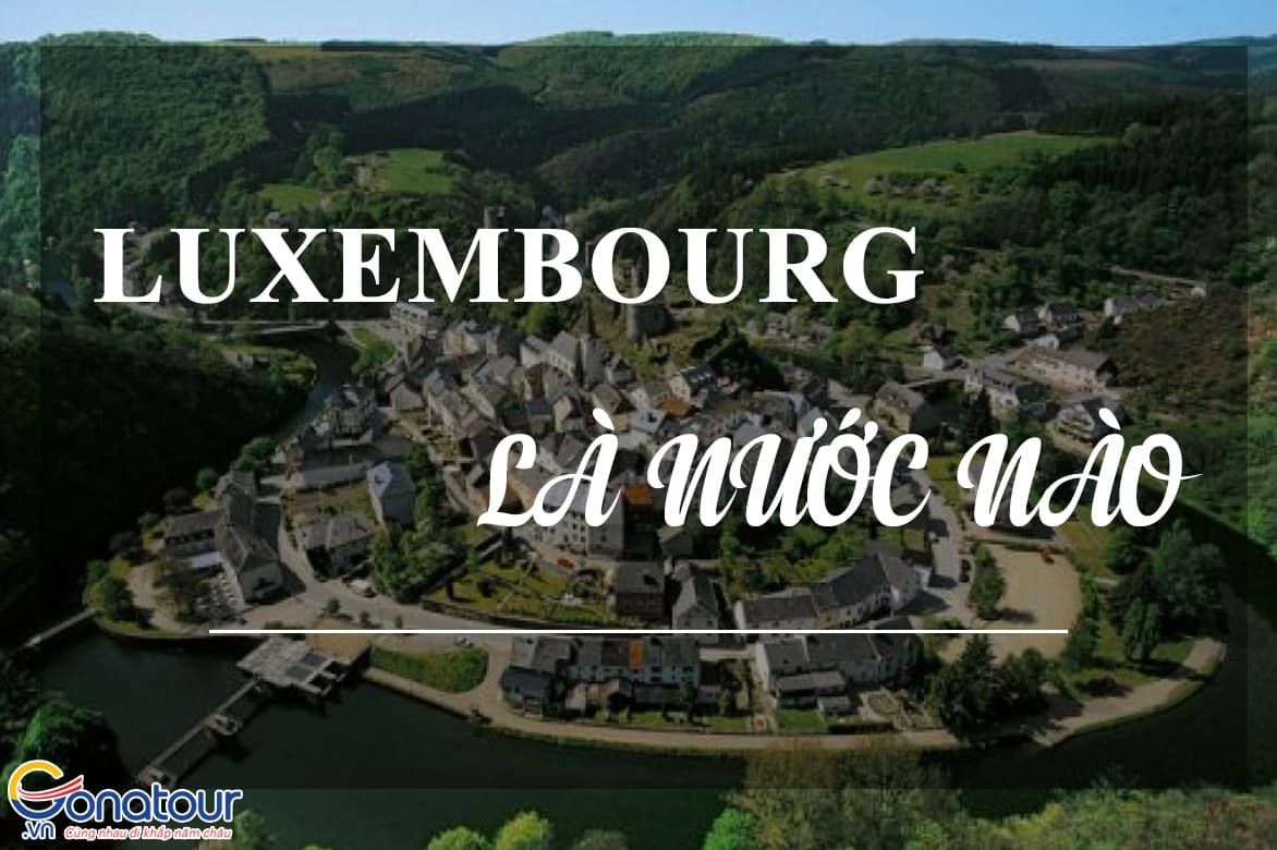 Luxembourg là nước nào? Quốc gia đáng sống nhất Châu Âu