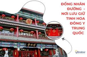 KHÁM PHÁ ĐỒNG NHÂN ĐƯỜNG - NƠI LƯU GIỮ TINH HOA ĐÔNG Y TRUNG QUỐC