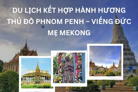 CHƯƠNG TRÌNH THAM QUAN KẾT HỢP HÀNH HƯƠNG : THỦ ĐÔ PHNOM PENH – VIẾNG ĐỨC MẸ MEKONG 2N1D